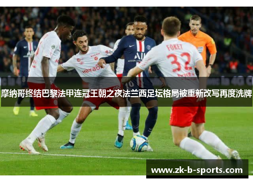 摩纳哥终结巴黎法甲连冠王朝之夜法兰西足坛格局被重新改写再度洗牌