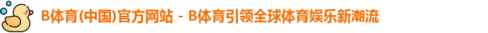 B体育(中国)官方网站 - B体育引领全球体育娱乐新潮流